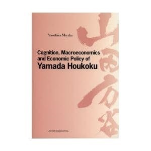 【クリックで詳細表示】Cognition，Macroeconomics and Economic Policy of Yamada Houkoku｜三宅康久｜大学教育出版｜送料無料
