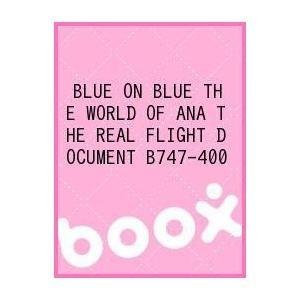 【クリックで詳細表示】BLUE ON BLUE THE WORLD OF ANA THE REAL FLIGHT DOCUMENT B747-400｜(株)アニプレックス(SME)｜