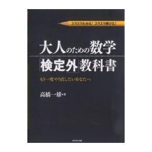 大人のための数学「検定外」教科書 スラスラわかる！スラスラ解ける！ もう一度やり直したいあなたへ|高橋一雄|ダイヤモンド社|送料無料